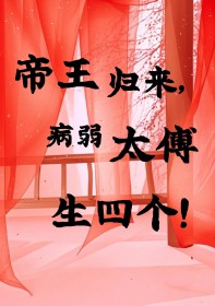 帝王归来，病弱太傅生四个